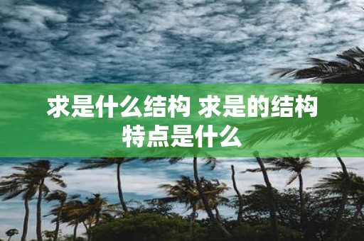 求是什么结构 求是的结构特点是什么