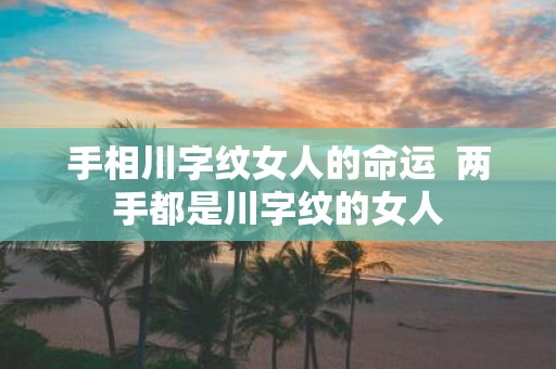 手相川字纹女人的命运 两手都是川字纹的女人