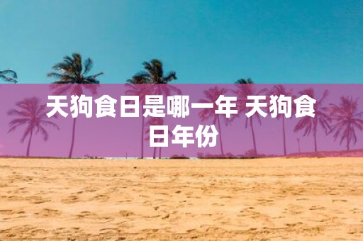 天狗食日是哪一年 天狗食日年份