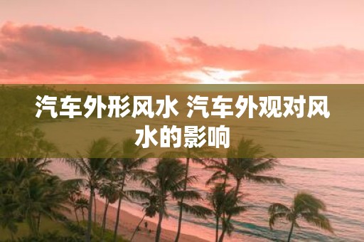 汽车外形风水 汽车外观对风水的影响