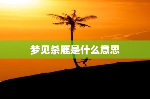 梦见杀鹿是什么意思