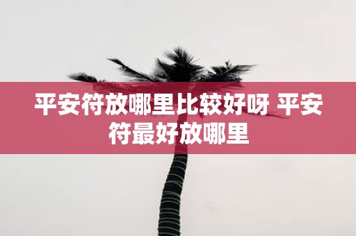 平安符放哪里比较好呀 平安符最好放哪里