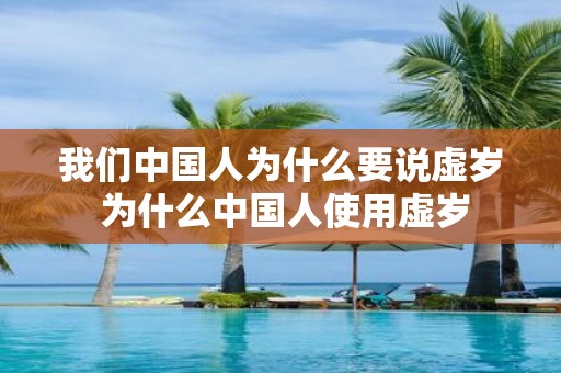 我们中国人为什么要说虚岁 为什么中国人使用虚岁