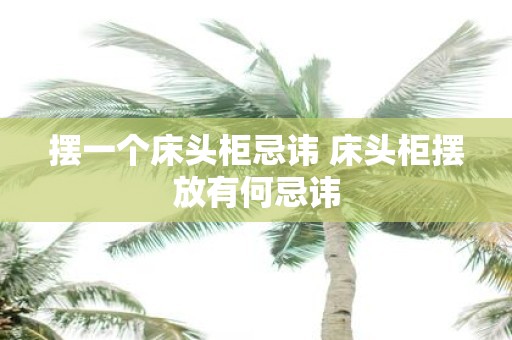 摆一个床头柜忌讳 床头柜摆放有何忌讳