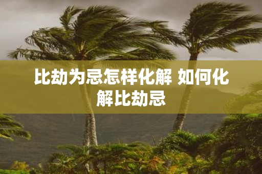 比劫为忌怎样化解 如何化解比劫忌