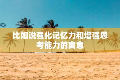 比如说强化记忆力和增强思考能力的寓意