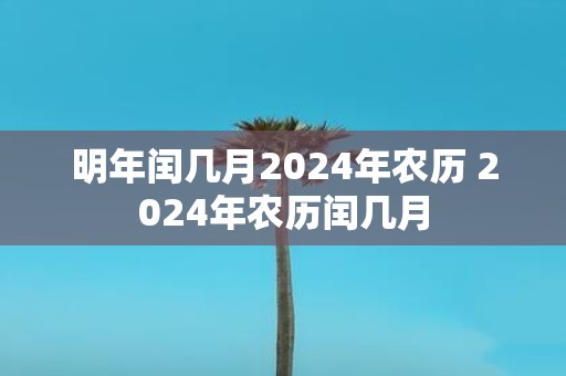 明年闰几月2025年农历 2025年农历闰几月