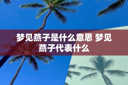 梦见燕子是什么意思 梦见燕子代表什么