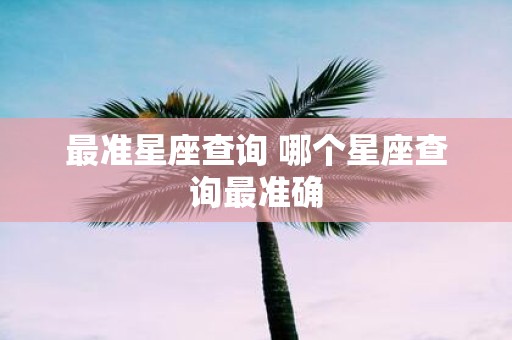 最准星座查询 哪个星座查询最准确