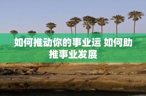 如何推动你的事业运 如何助推事业发展