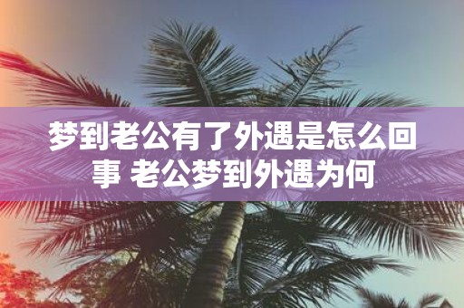 梦到老公有了外遇是怎么回事 老公梦到外遇为何