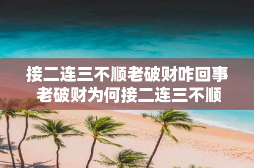 接二连三不顺老破财咋回事 老破财为何接二连三不顺