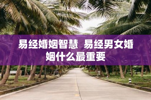 易经婚姻智慧 易经男女婚姻什么最重要