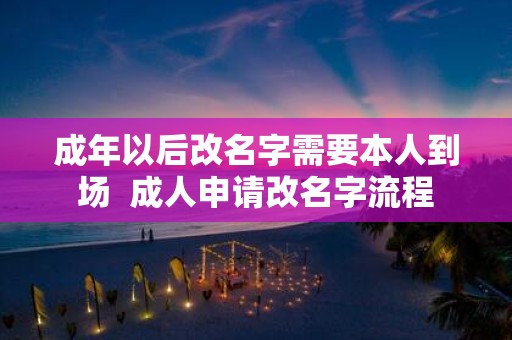 成年以后改名字需要本人到场 成人申请改名字流程