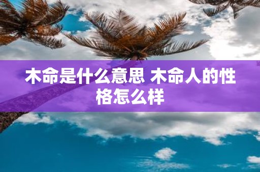 木命是什么意思 木命人的性格怎么样