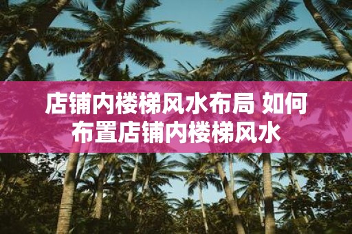 店铺内楼梯风水布局 如何布置店铺内楼梯风水