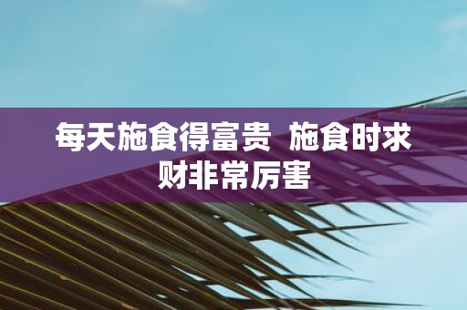 每天施食得富贵 施食时求财非常厉害