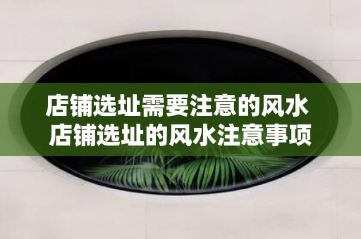 店铺选址需要注意的风水 店铺选址的风水注意事项