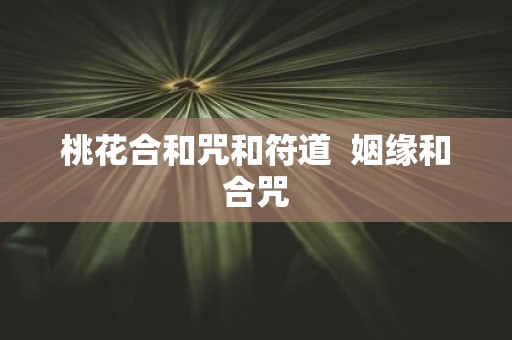 桃花合和咒和符道 姻缘和合咒