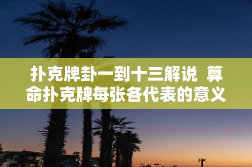 扑克牌卦一到十三解说 算命扑克牌每张各代表的意义