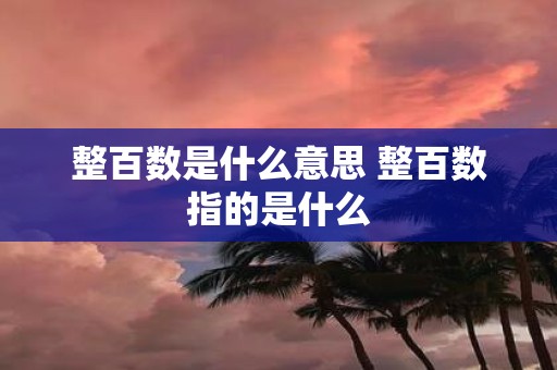 整百数是什么意思 整百数指的是什么