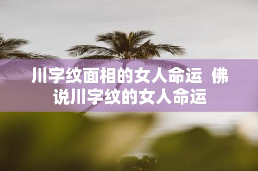 川字纹面相的女人命运 佛说川字纹的女人命运