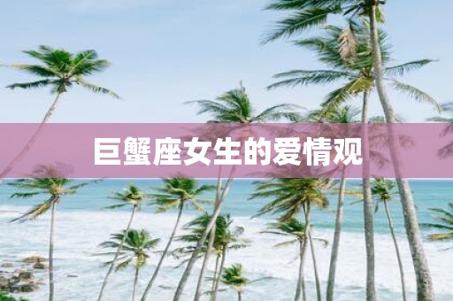 巨蟹座女生的爱情观