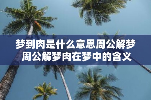 梦到肉是什么意思周公解梦 周公解梦肉在梦中的含义