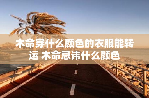 木命穿什么颜色的衣服能转运 木命忌讳什么颜色