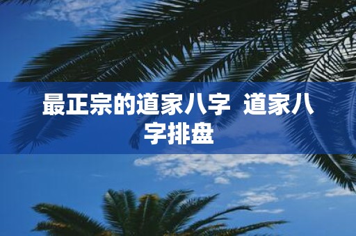 最正宗的道家八字 道家八字排盘