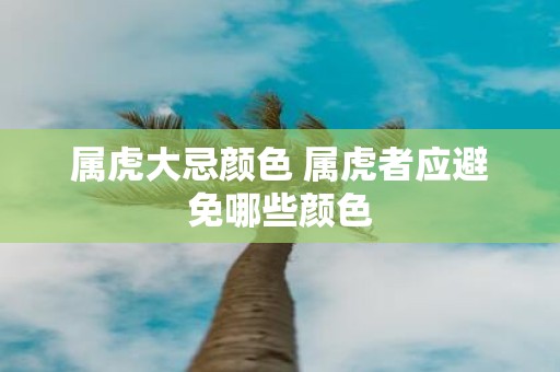 属虎大忌颜色 属虎者应避免哪些颜色