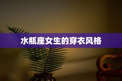 水瓶座女生的穿衣风格