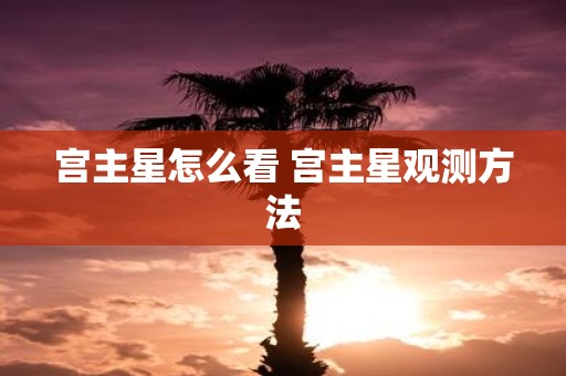 宫主星怎么看 宫主星观测方法