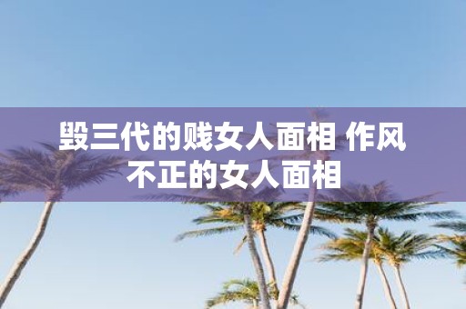 毁三代的贱女人面相 作风不正的女人面相