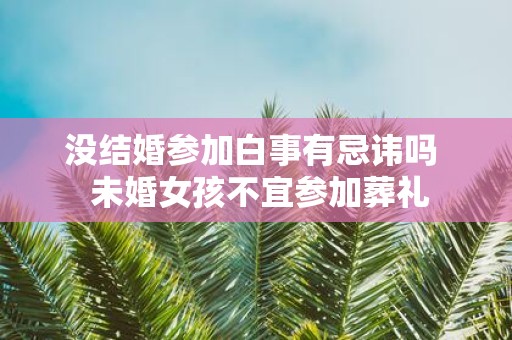 没结婚参加白事有忌讳吗 未婚女孩不宜参加葬礼