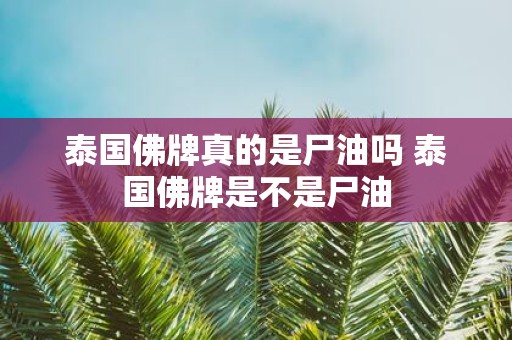 泰国佛牌真的是尸油吗 泰国佛牌是不是尸油