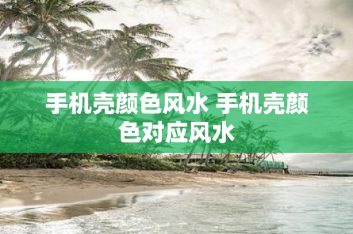 手机壳颜色风水 手机壳颜色对应风水