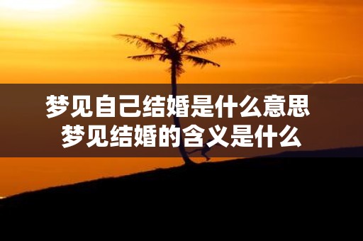 梦见自己结婚是什么意思 梦见结婚的含义是什么
