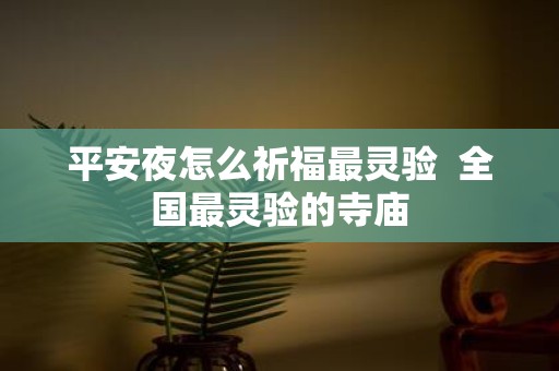 平安夜怎么祈福最灵验 全国最灵验的寺庙
