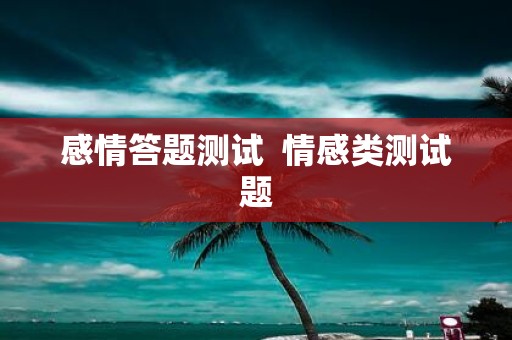 感情答题测试 情感类测试题