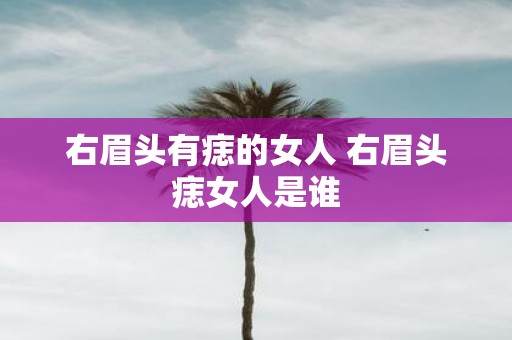 右眉头有痣的女人 右眉头痣女人是谁