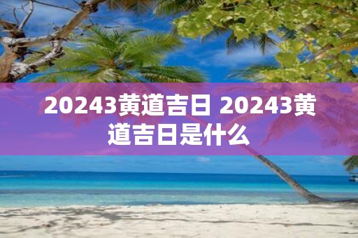 20253黄道吉日 20253黄道吉日是什么
