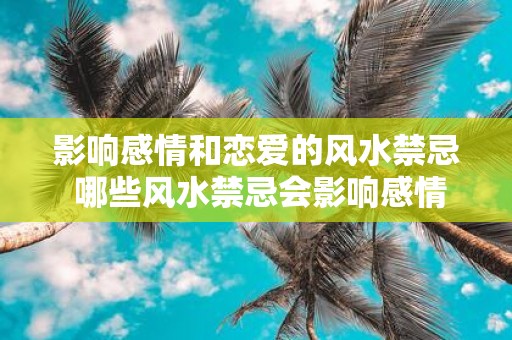 影响感情和恋爱的风水禁忌 哪些风水禁忌会影响感情和恋爱