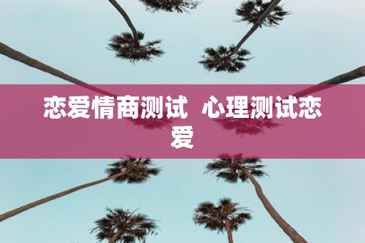 恋爱情商测试 心理测试恋爱