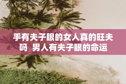手有夫子眼的女人真的旺夫吗 男人有夫子眼的命运