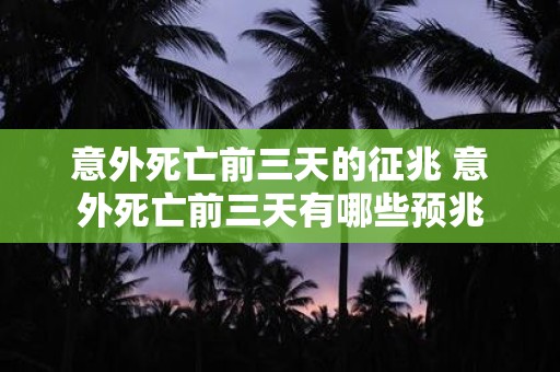 意外死亡前三天的征兆 意外死亡前三天有哪些预兆