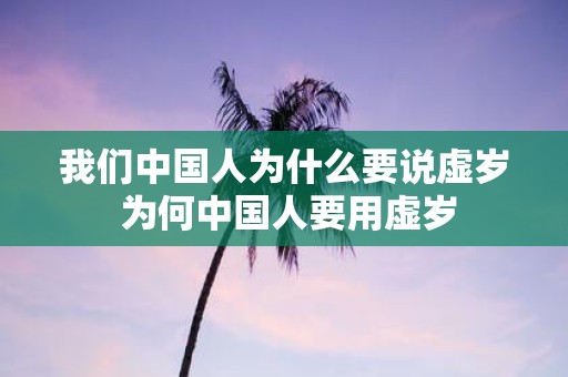 我们中国人为什么要说虚岁 为何中国人要用虚岁