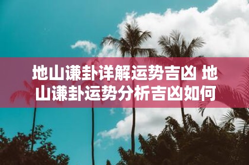 地山谦卦详解运势吉凶 地山谦卦运势分析吉凶如何