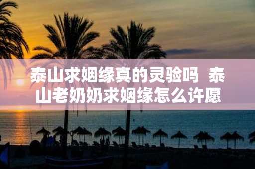 泰山求姻缘真的灵验吗 泰山老奶奶求姻缘怎么许愿