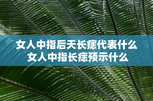 女人中指后天长痣代表什么 女人中指长痣预示什么